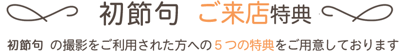 初節句ご来店特典　初節句の撮影をご利用された方への５つの特典をご用意しております