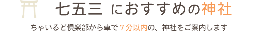七五三のお参りにおすすめの神社　ちゃいるど倶楽部から車で７分以内の神社をご案内します
