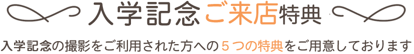 入学記念ご来店特典　入学記念の撮影をご利用された方への５つの特典をご用意しております